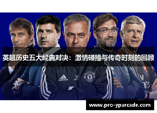 英超历史五大经典对决：激情碰撞与传奇时刻的回顾