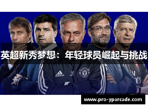 英超新秀梦想:年轻球员崛起与挑战 英超新秀梦想:年轻球员崛起与挑战
