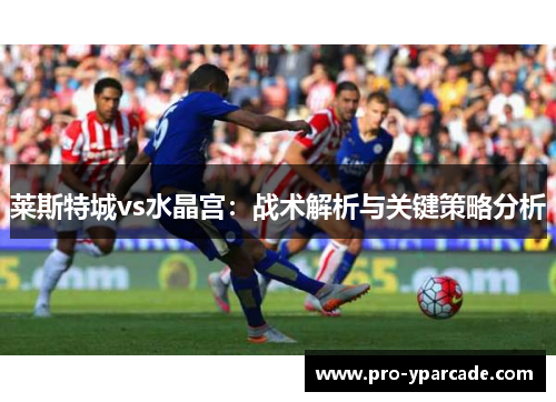 莱斯特城vs水晶宫：战术解析与关键策略分析