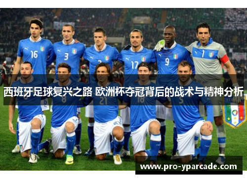 西班牙足球复兴之路 欧洲杯夺冠背后的战术与精神分析 西班牙足球复兴之路 欧洲杯夺冠背后的战术与精神分析