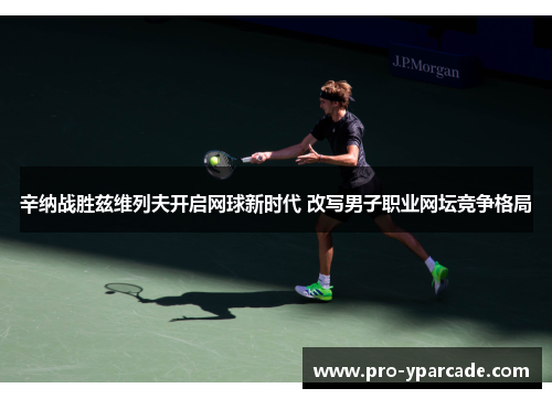 辛纳战胜兹维列夫开启网球新时代 改写男子职业网坛竞争格局