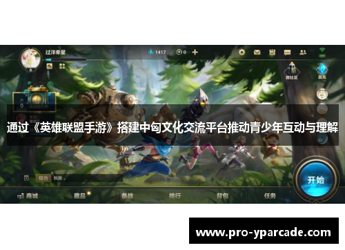 通过《英雄联盟手游》搭建中匈文化交流平台推动青少年互动与理解