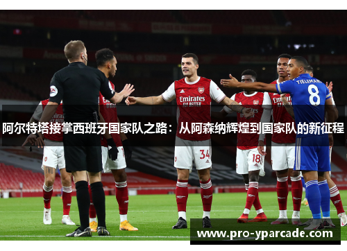 阿尔特塔接掌西班牙国家队之路：从阿森纳辉煌到国家队的新征程