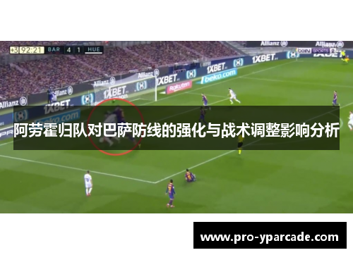 阿劳霍归队对巴萨防线的强化与战术调整影响分析