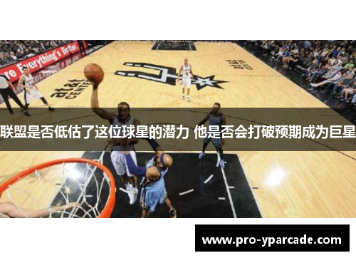 联盟是否低估了这位球星的潜力 他是否会打破预期成为巨星