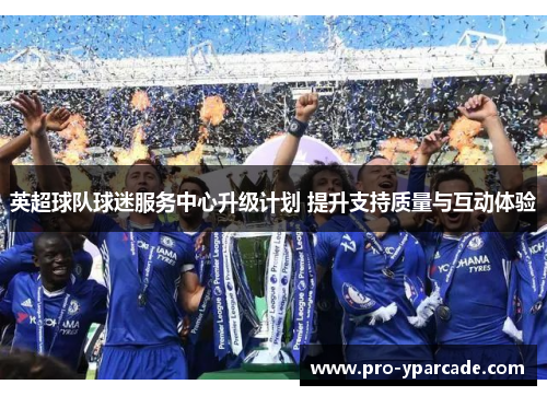 英超球队球迷服务中心升级计划 提升支持质量与互动体验