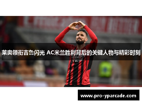 莱奥领衔吉鲁闪光 AC米兰胜利背后的关键人物与精彩时刻