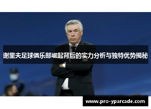 谢里夫足球俱乐部崛起背后的实力分析与独特优势揭秘