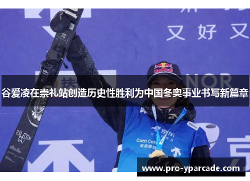 谷爱凌在崇礼站创造历史性胜利为中国冬奥事业书写新篇章