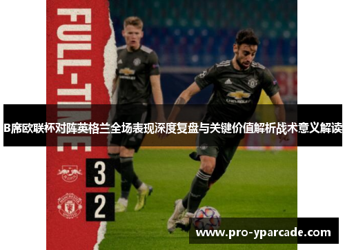 B席欧联杯对阵英格兰全场表现深度复盘与关键价值解析战术意义解读