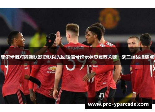 菲尔米诺对阵曼联欧协联闪光回暖信号预示状态复苏关键一战三强碰撞焦点