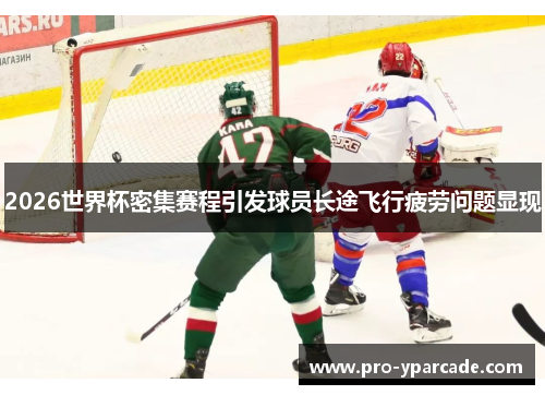 2026世界杯密集赛程引发球员长途飞行疲劳问题显现