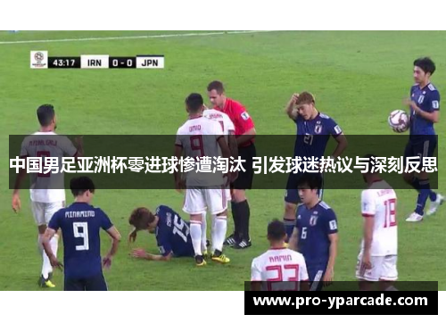 中国男足亚洲杯零进球惨遭淘汰 引发球迷热议与深刻反思