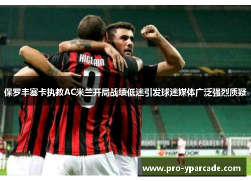 保罗丰塞卡执教AC米兰开局战绩低迷引发球迷媒体广泛强烈质疑