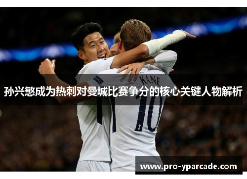 孙兴慜成为热刺对曼城比赛争分的核心关键人物解析