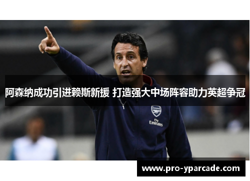 阿森纳成功引进赖斯新援 打造强大中场阵容助力英超争冠