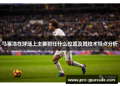 马塞洛在球场上主要担任什么位置及其技术特点分析