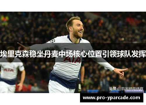 埃里克森稳坐丹麦中场核心位置引领球队发挥
