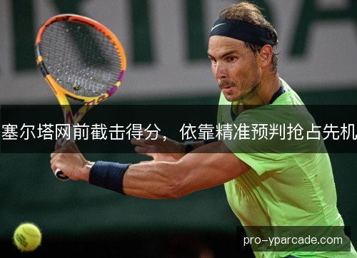 塞尔塔网前截击得分，依靠精准预判抢占先机